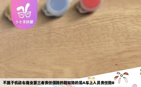 不属于机动车商业第三者责任保险的附加险的是A车上人员责任险B