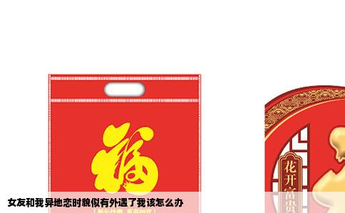 女友和我异地恋时貌似有外遇了我该怎么办