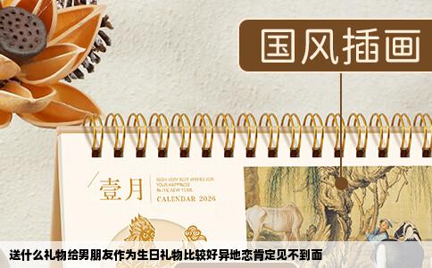 送什么礼物给男朋友作为生日礼物比较好异地恋肯定见不到面