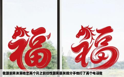 我跟前男友异地恋两个月之前任性跟男朋友提分手他打了两个电话我