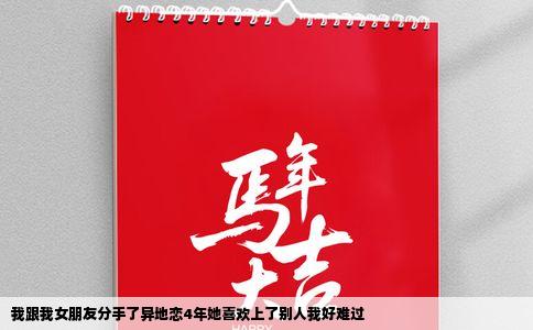 我跟我女朋友分手了异地恋4年她喜欢上了别人我好难过