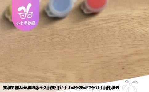 我和男朋友是异地恋不久前我们分手了现在发现他在分手前刚和另