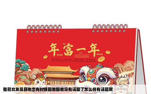 我和女友是异地恋有时候聊着聊着没有话题了怎么样有话题呢