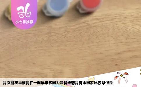 我女朋友喜欢我在一起半年多因为是异地恋我有事回家比较早但是