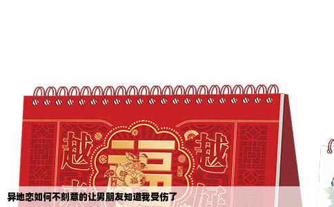 异地恋如何不刻意的让男朋友知道我受伤了