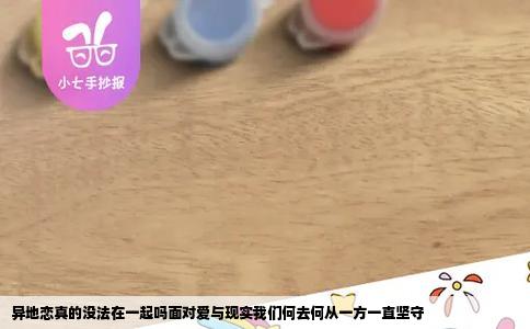 异地恋真的没法在一起吗面对爱与现实我们何去何从一方一直坚守