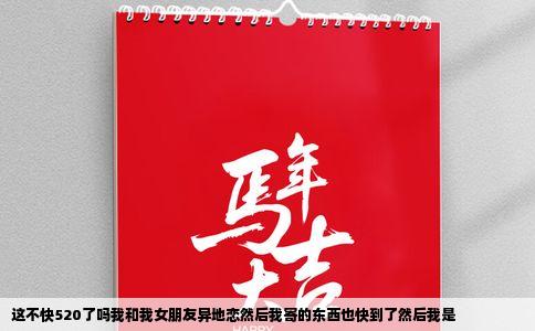 这不快520了吗我和我女朋友异地恋然后我寄的东西也快到了然后我是