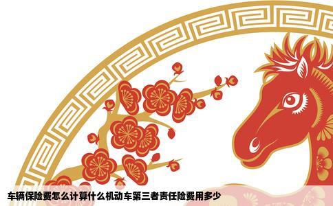 车辆保险费怎么计算什么机动车第三者责任险费用多少