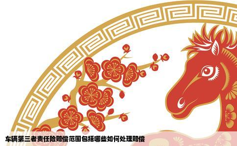 车辆第三者责任险赔偿范围包括哪些如何处理赔偿