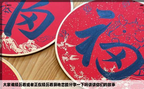 大家谁经历着或者正在经历着异地恋能分享一下吗讲讲你们的故事