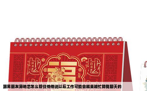 跟男朋友异地恋怎么管住他他说以后工作可能会越来越忙陪我聊天的