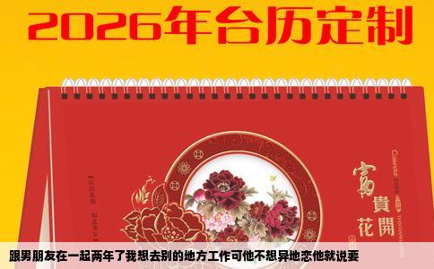 跟男朋友在一起两年了我想去别的地方工作可他不想异地恋他就说要