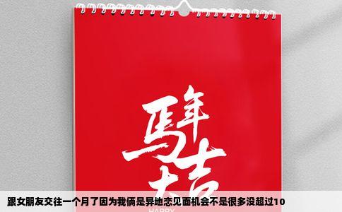 跟女朋友交往一个月了因为我俩是异地恋见面机会不是很多没超过10