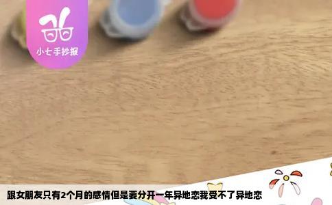 跟女朋友只有2个月的感情但是要分开一年异地恋我受不了异地恋