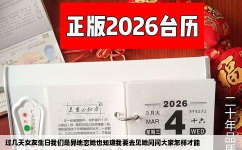 过几天女友生日我们是异地恋她也知道我要去见她问问大家怎样才能