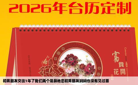 和男朋友交往1年了我们两个是异地恋和男朋友妈妈也没有见过面