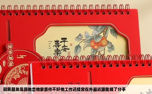 和男朋友是异地恋他家条件不好他工作还经常在外最近跟我提了分手