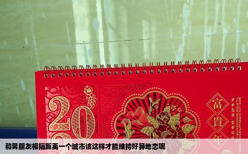 和男朋友相隔距离一个城市该这样才能维持好异地恋呢