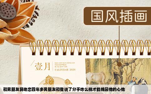 和男朋友异地恋四年多男朋友和我说了分手咋么样才能挽回他的心他