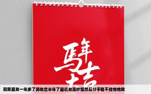 和男朋友一年多了异地恋半年了最近总是吵架然后分手我不找他他就