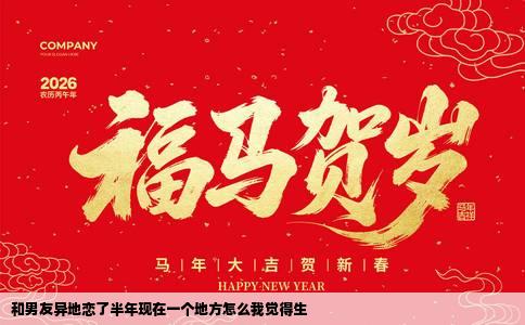 和男友异地恋了半年现在一个地方怎么我觉得生