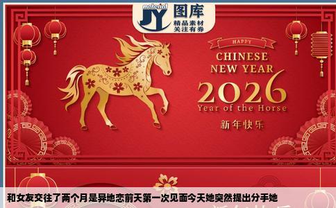 和女友交往了两个月是异地恋前天第一次见面今天她突然提出分手她