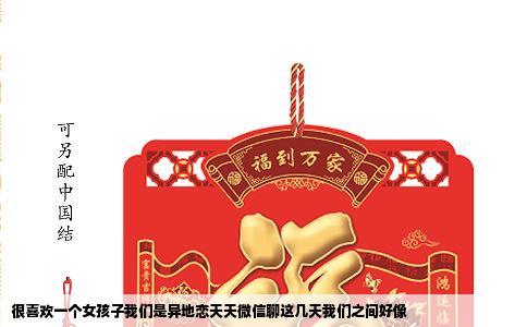 很喜欢一个女孩子我们是异地恋天天微信聊这几天我们之间好像