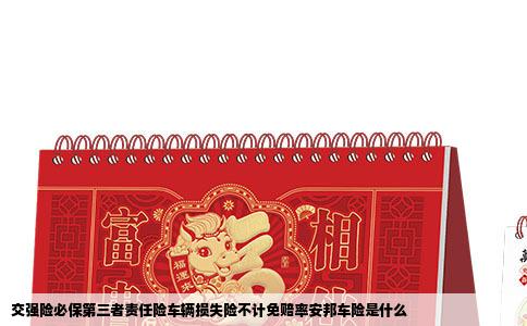 交强险必保第三者责任险车辆损失险不计免赔率安邦车险是什么