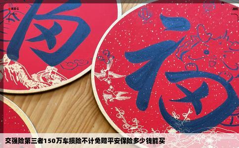 交强险第三者150万车损险不计免赔平安保险多少钱能买