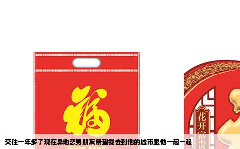 交往一年多了现在异地恋男朋友希望我去到他的城市跟他一起一起