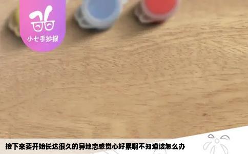 接下来要开始长达很久的异地恋感觉心好累啊不知道该怎么办