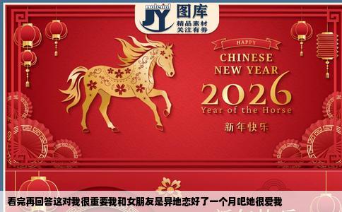看完再回答这对我很重要我和女朋友是异地恋好了一个月吧她很爱我