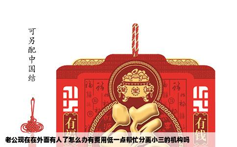 老公现在在外面有人了怎么办有费用低一点帮忙分离小三的机构吗