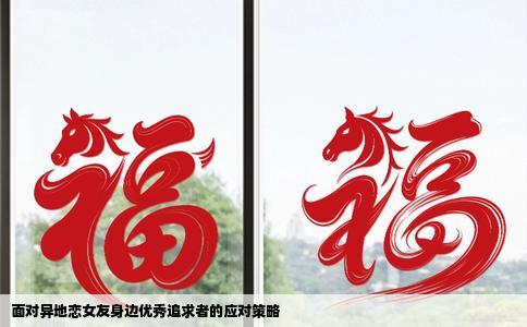 面对异地恋女友身边优秀追求者的应对策略