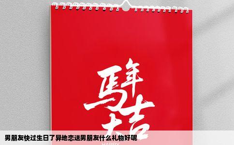 男朋友快过生日了异地恋送男朋友什么礼物好呢