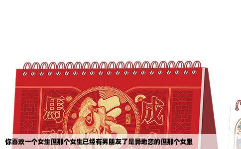 你喜欢一个女生但那个女生已经有男朋友了是异地恋的但那个女跟