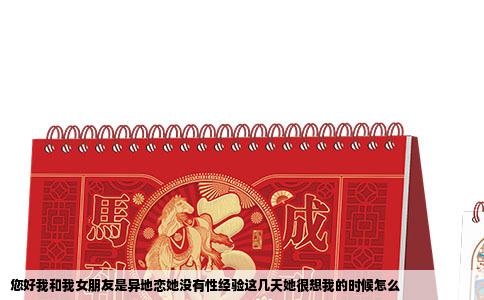 您好我和我女朋友是异地恋她没有性经验这几天她很想我的时候怎么