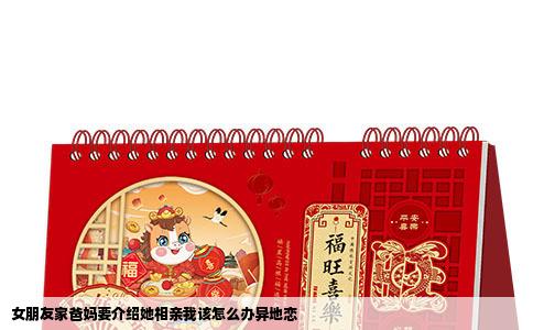 女朋友家爸妈要介绍她相亲我该怎么办异地恋