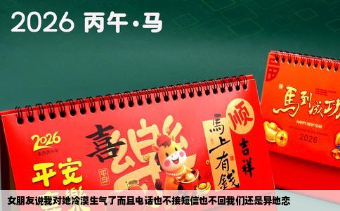 女朋友说我对她冷漠生气了而且电话也不接短信也不回我们还是异地恋