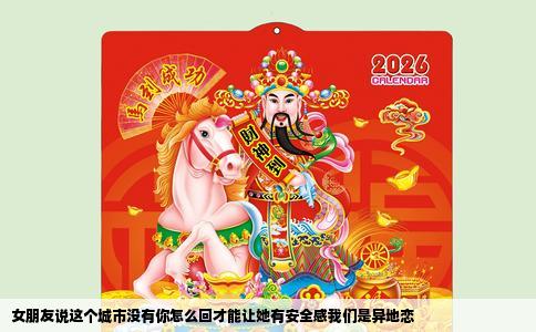 女朋友说这个城市没有你怎么回才能让她有安全感我们是异地恋