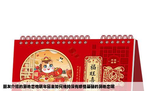 朋友介绍的异地恋他明年回来如何维持没有感情基础的异地恋呢