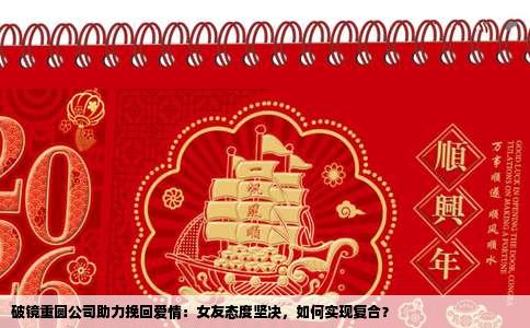 破镜重圆公司助力挽回爱情：女友态度坚决，如何实现复合？