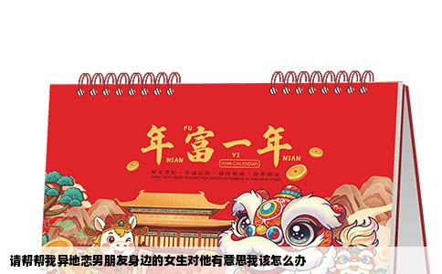 请帮帮我异地恋男朋友身边的女生对他有意思我该怎么办