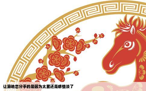 让异地恋分手的是因为太累还是感情淡了