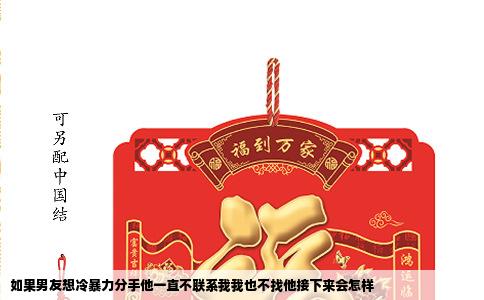 如果男友想冷暴力分手他一直不联系我我也不找他接下来会怎样