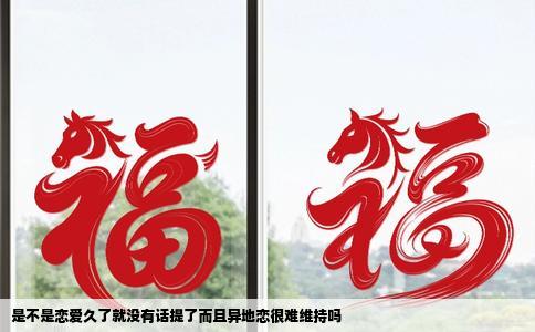 是不是恋爱久了就没有话提了而且异地恋很难维持吗