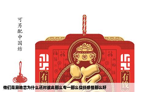 他们是异地恋为什么还对彼此那么专一那么信任感情那么好