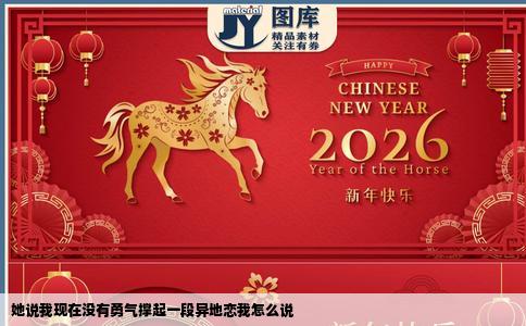 她说我现在没有勇气撑起一段异地恋我怎么说