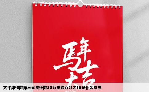 太平洋保险第三者责任险30万免陪百分之15是什么意思