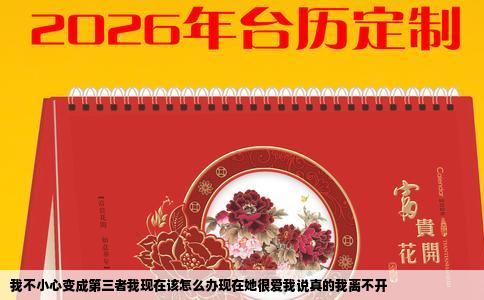 我不小心变成第三者我现在该怎么办现在她很爱我说真的我离不开